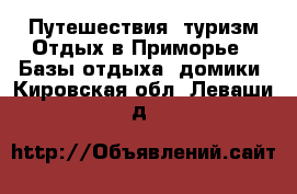 Путешествия, туризм Отдых в Приморье - Базы отдыха, домики. Кировская обл.,Леваши д.